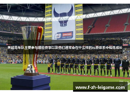 英超青年队主要参与哪些赛事以及他们通常会在什么样的比赛体系中锻炼成长