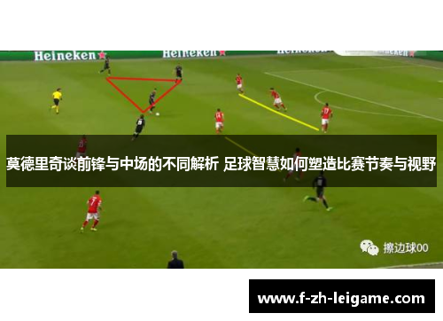 莫德里奇谈前锋与中场的不同解析 足球智慧如何塑造比赛节奏与视野 莫德里奇谈前锋与中场的不同解析 足球智慧如何塑造比赛节奏与视野