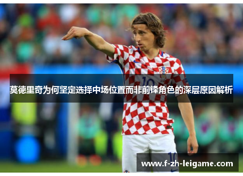 莫德里奇为何坚定选择中场位置而非前锋角色的深层原因解析 莫德里奇为何坚定选择中场位置而非前锋角色的深层原因解析