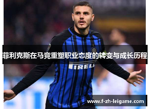 菲利克斯在马竞重塑职业态度的转变与成长历程