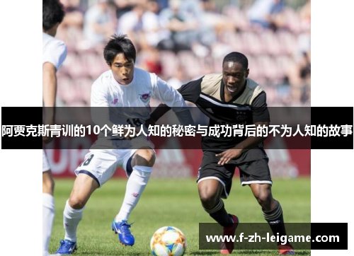 阿贾克斯青训的10个鲜为人知的秘密与成功背后的不为人知的故事 阿贾克斯青训的10个鲜为人知的秘密与成功背后的不为人知的故事