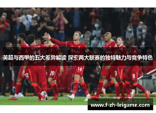 英超与西甲的五大差异解读 探索两大联赛的独特魅力与竞争特色 英超与西甲的五大差异解读 探索两大联赛的独特魅力与竞争特色