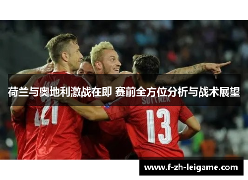 荷兰与奥地利激战在即 赛前全方位分析与战术展望