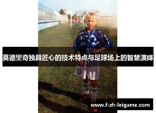 莫德里奇独具匠心的技术特点与足球场上的智慧演绎