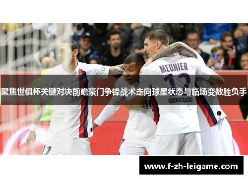 聚焦世俱杯关键对决前瞻豪门争锋战术走向球星状态与临场变数胜负手