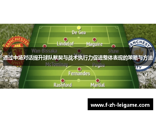 通过中场对话提升球队默契与战术执行力促进整体表现的策略与方法
