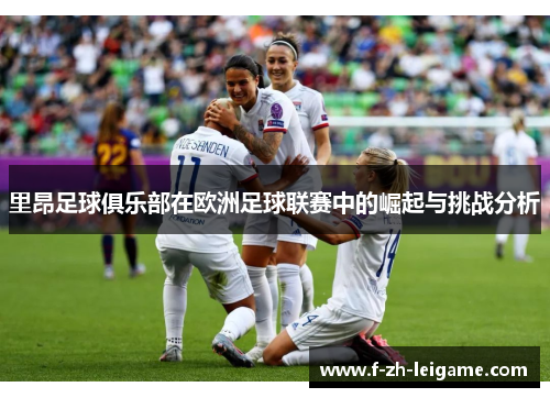 里昂足球俱乐部在欧洲足球联赛中的崛起与挑战分析