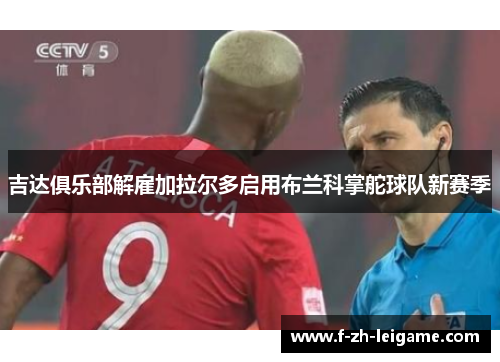 吉达俱乐部解雇加拉尔多启用布兰科掌舵球队新赛季