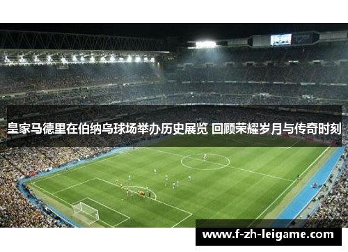 皇家马德里在伯纳乌球场举办历史展览 回顾荣耀岁月与传奇时刻