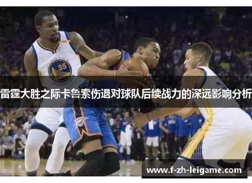 雷霆大胜之际卡鲁索伤退对球队后续战力的深远影响分析