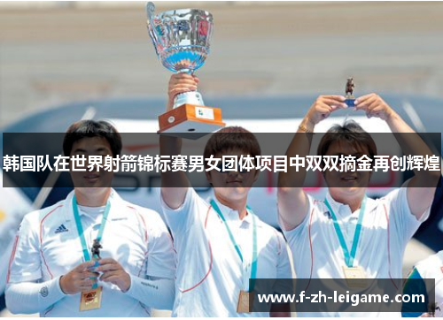 韩国队在世界射箭锦标赛男女团体项目中双双摘金再创辉煌