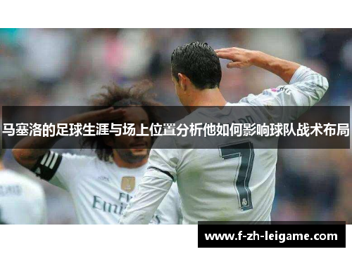 马塞洛的足球生涯与场上位置分析他如何影响球队战术布局