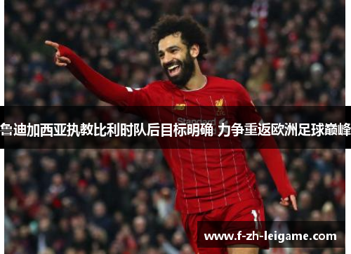 鲁迪加西亚执教比利时队后目标明确 力争重返欧洲足球巅峰