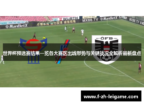 世界杯预选赛结果一览各大赛区出线形势与关键战况全解析最新盘点