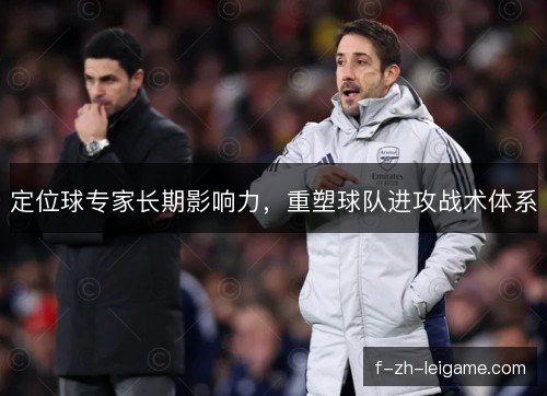 定位球专家长期影响力，重塑球队进攻战术体系