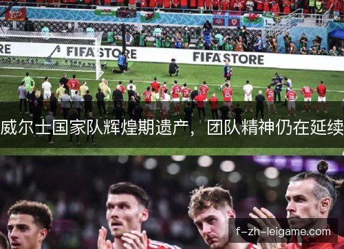 威尔士国家队辉煌期遗产，团队精神仍在延续
