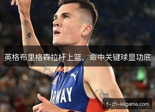 英格布里格森拉杆上篮，命中关键球显功底