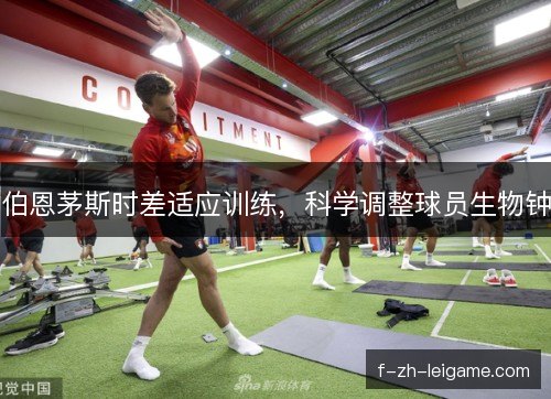 伯恩茅斯时差适应训练，科学调整球员生物钟